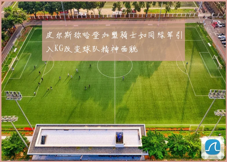 皮尔斯称哈登加盟骑士如同绿军引入KG改变球队精神面貌