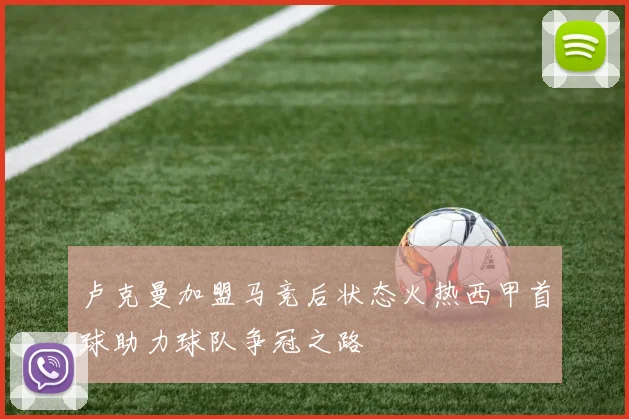 卢克曼加盟马竞后状态火热西甲首球助力球队争冠之路