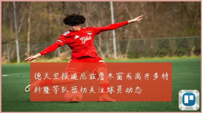 德天空报道厄兹詹冬窗或离开多特科隆等队密切关注球员动态