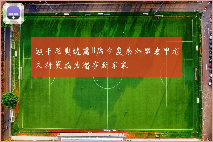 迪卡尼奥透露B席今夏或加盟意甲尤文科莫成为潜在新东家