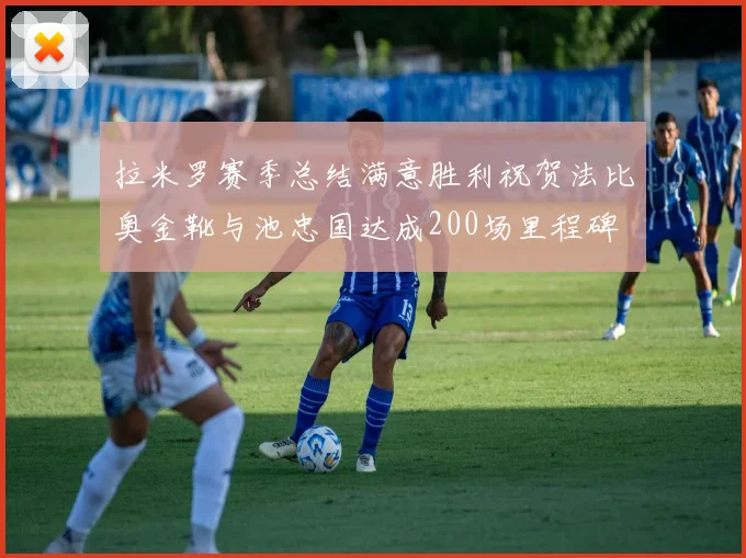 拉米罗赛季总结满意胜利祝贺法比奥金靴与池忠国达成200场里程碑
